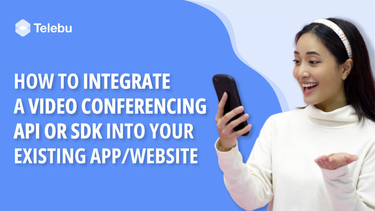 How to Integrate a Video Conferencing API or SDK Into Your Existing App/Website